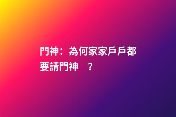 門神：為何家家戶戶都要請門神？
